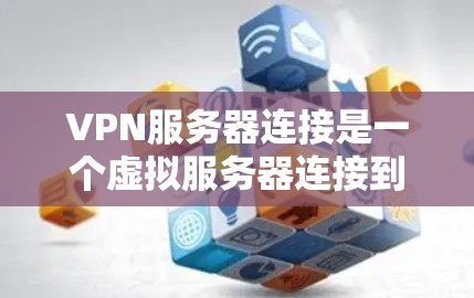 VPN服务器连接是一个虚拟服务器连接到现实世界环境中的游戏体验，玩家需要通过特定的方法和技能来完成连接。以下是详细的步骤和注意事项