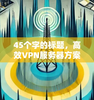 45个字的标题，高效VPN服务器方案设计