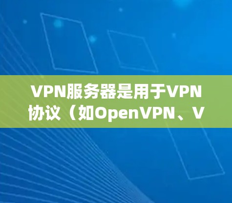 VPN服务器是用于VPN协议（如OpenVPN、VPNDB、Tunneled Protocol v2等）连接的服务器，提供安全的网络连接。以下是几个常见的VPN服务器名称