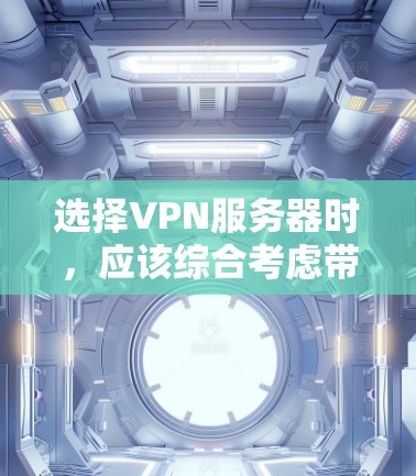 选择VPN服务器时，应该综合考虑带宽、连接速度、服务器类型、安全等级、技术配置和服务器类型。以下是详细的建议