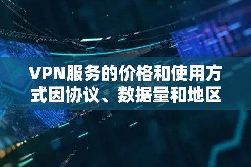 VPN服务的价格和使用方式因协议、数据量和地区而异，所以价格比较需要结合具体协议、数据量和用户需求来判断。以下是一些常见VPN服务的价格范围和特点，供您参考