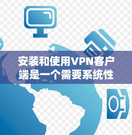 安装和使用VPN客户端是一个需要系统性和耐心的任务，以下是一步步的指南