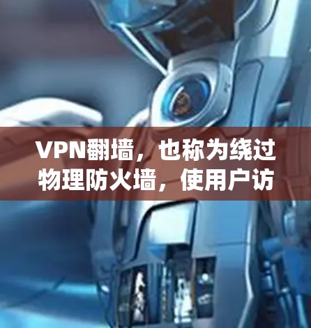 VPN翻墙，也称为绕过物理防火墙，使用户访问其他服务器上的网站。以下是最新版本的VPN软件和平台