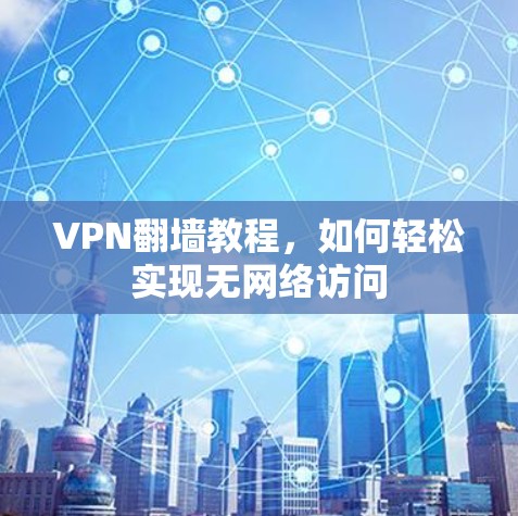 VPN翻墙教程，如何轻松实现无网络访问