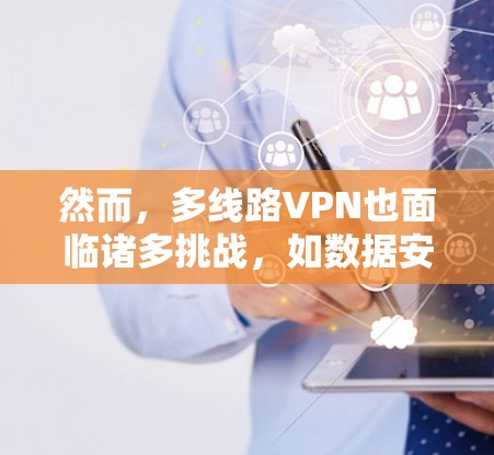 然而，多线路VPN也面临诸多挑战，如数据安全、访问控制、管理成本和用户体验等问题。未来随着技术的发展，多线路VPN可能会更加智能化和人性化，以更好地适应用户的需求