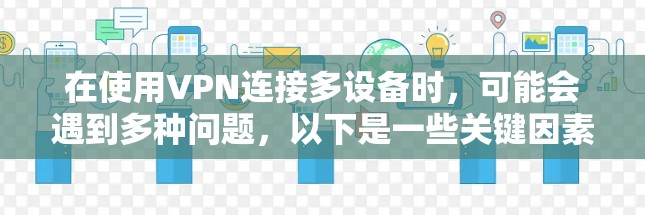在使用VPN连接多设备时，可能会遇到多种问题，以下是一些关键因素和解决方法
