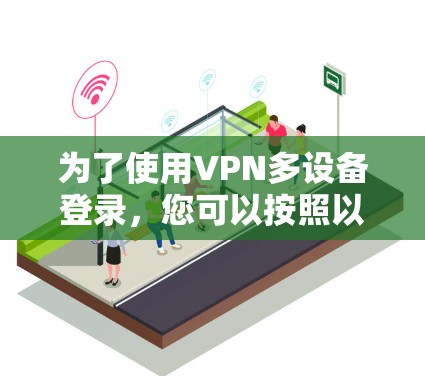 为了使用VPN多设备登录，您可以按照以下步骤操作