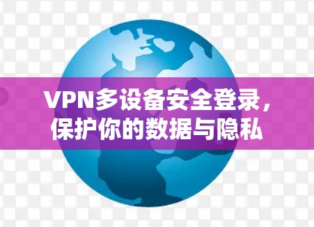 VPN多设备安全登录，保护你的数据与隐私