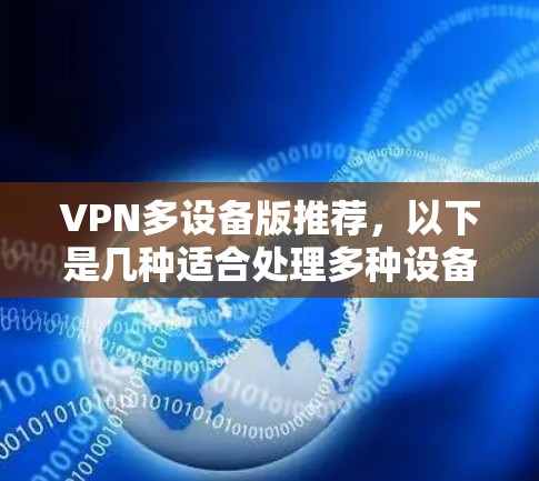 VPN多设备版推荐，以下是几种适合处理多种设备的软件推荐