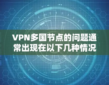 VPN多国节点的问题通常出现在以下几种情况下