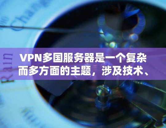 VPN多国服务器是一个复杂而多方面的主题，涉及技术、法律、政策和实际使用环境等多个方面。以下是对该主题的分步骤解释