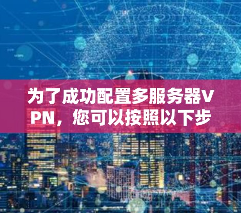 为了成功配置多服务器VPN，您可以按照以下步骤操作