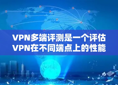 VPN多端评测是一个评估VPN在不同端点上的性能和安全性的过程。以下是对该主题的详细解释