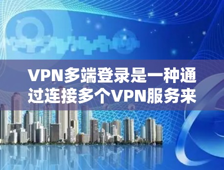 VPN多端登录是一种通过连接多个VPN服务来增强安全性的登录方式。以下是一个清晰的步骤指南，帮助您实现多端登录
