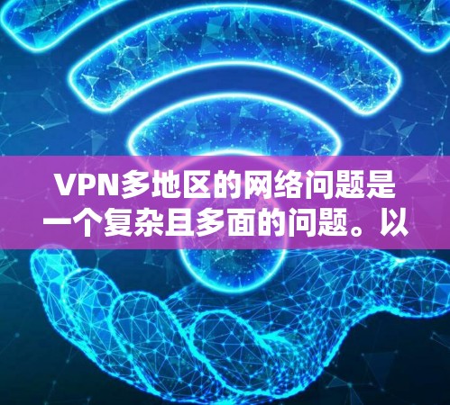 VPN多地区的网络问题是一个复杂且多面的问题。以下是对这些问题的详细分析