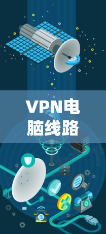 VPN电脑线路是指通过VPN技术连接到服务器的电脑网络，以实现安全的通信和数据传输。以下是配置VPN电脑线路的步骤
