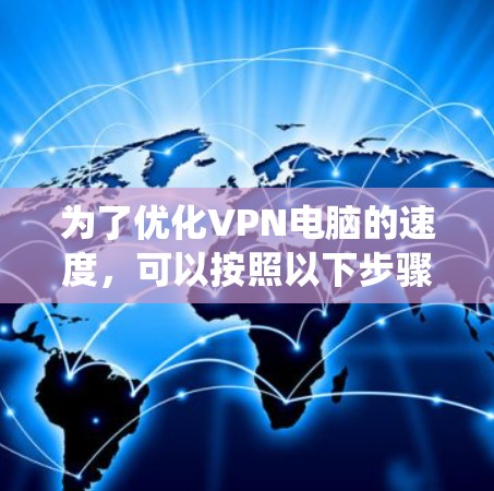 为了优化VPN电脑的速度，可以按照以下步骤进行系统优化