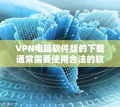 VPN电脑软件版的下载通常需要使用合法的软件，以确保安全性和兼容性。以下是一些推荐的软件