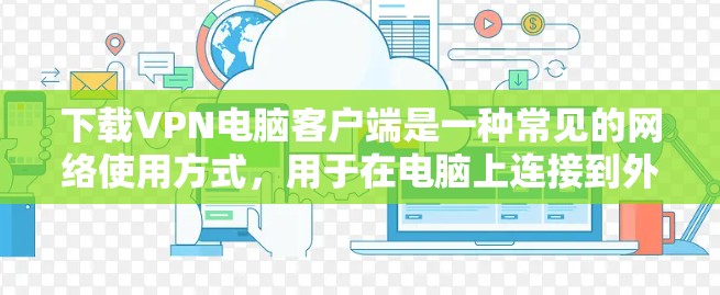 下载VPN电脑客户端是一种常见的网络使用方式，用于在电脑上连接到外部网络，获取安全的网络连接。以下是几种常见的VPN电脑客户端下载方法