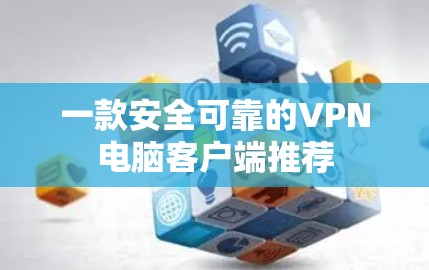 一款安全可靠的VPN电脑客户端推荐