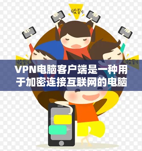 VPN电脑客户端是一种用于加密连接互联网的电脑程序，提供多种功能，如登录、访问、安全连接和管理。以下是对VPN电脑客户端的详细介绍
