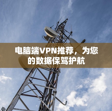 电脑端VPN推荐，为您的数据保驾护航