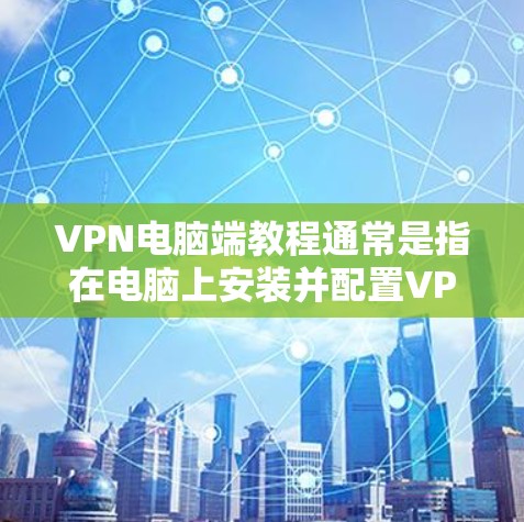 VPN电脑端教程通常是指在电脑上安装并配置VPN软件（端到端VPN）然后通过网络连接到服务器。以下是一些常见的步骤和内容，适用于安装和配置端到端VPN软件