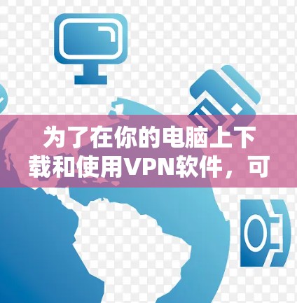 为了在你的电脑上下载和使用VPN软件，可以按照以下步骤操作