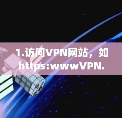 1.访问VPN网站，如https:wwwVPN.com，选择适合的VPN服务
