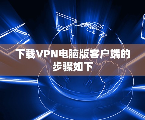 下载VPN电脑版客户端的步骤如下