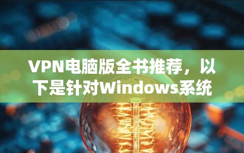VPN电脑版全书推荐，以下是针对Windows系统推荐的VPN推荐，这些软件不仅功能强大，还具有良好的用户界面和稳定性能，适合大多数用户