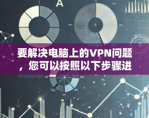 要解决电脑上的VPN问题，您可以按照以下步骤进行操作