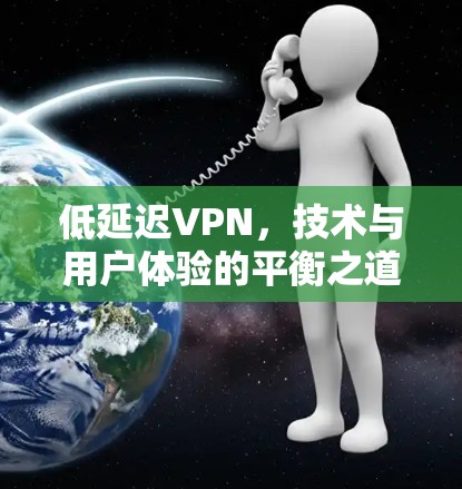 低延迟VPN，技术与用户体验的平衡之道