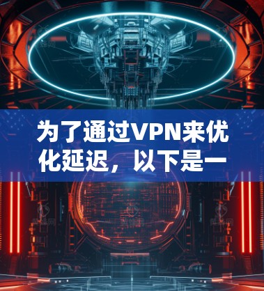 为了通过VPN来优化延迟，以下是一些逐步的解决方案