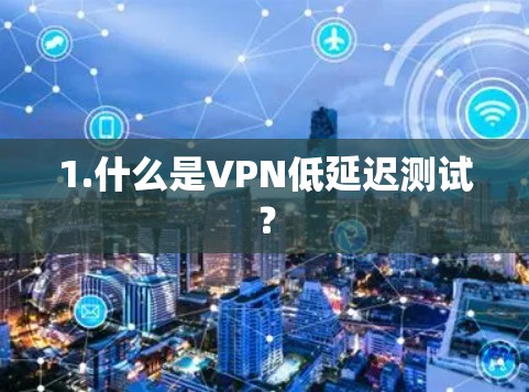 1.什么是VPN低延迟测试？