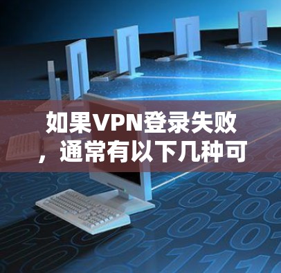 如果VPN登录失败，通常有以下几种可能的原因和解决方法