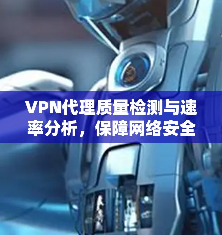 VPN代理质量检测与速率分析，保障网络安全的关键