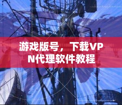 游戏版号，下载VPN代理软件教程