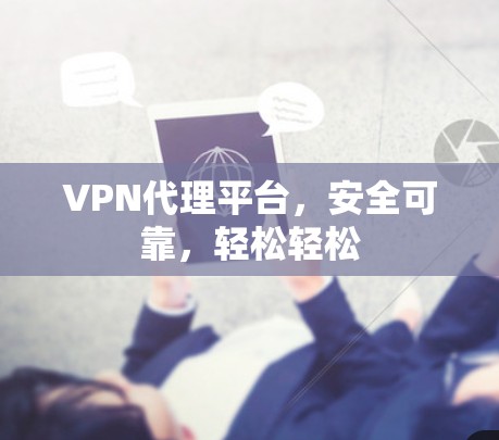 VPN代理平台，安全可靠，轻松轻松