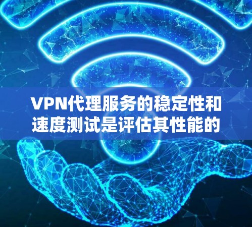 VPN代理服务的稳定性和速度测试是评估其性能的重要指标。以下是对VPN代理服务稳定性速度测试的分析