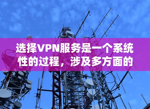 选择VPN服务是一个系统性的过程，涉及多方面的考虑，包括安全性、价格、功能、用户评价以及安全措施等。以下是一步步的指南，帮助您更好地选择和使用VPN