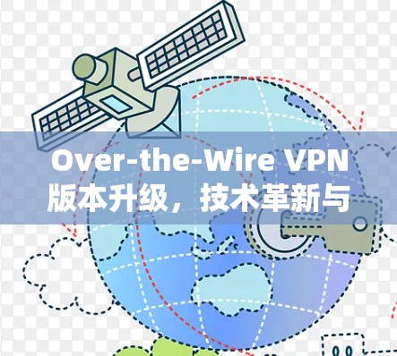 Over-the-Wire VPN版本升级，技术革新与用户体验提升