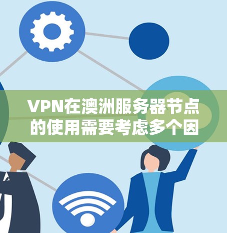 VPN在澳洲服务器节点的使用需要考虑多个因素，包括IP地址、服务器连接、安全设置以及用户对澳洲网络环境的了解。以下是一些关键点