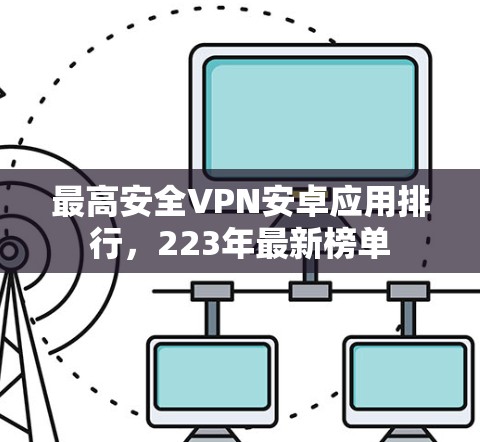 最高安全VPN安卓应用排行，223年最新榜单