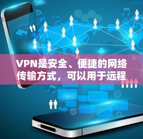 VPN是安全、便捷的网络传输方式，可以用于远程办公、在线游戏、视频会议等场景。以下是几种常用的VPN安卓下载入口和配置方法