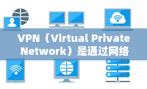 VPN（Virtual Private Network）是通过网络技术实现信息安全的一套技术，主要用于保护网络通信中的数据和私密信息。以下是关于VPN的下载链接和使用指南