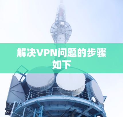 解决VPN问题的步骤如下