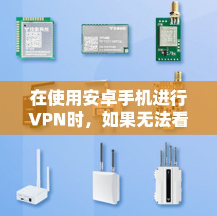 在使用安卓手机进行VPN时，如果无法看到任何选项，可能需要以下步骤来解决