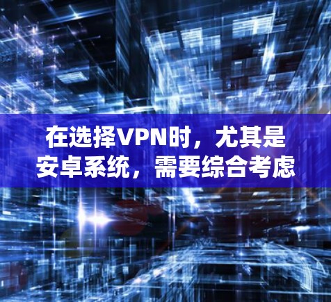 在选择VPN时，尤其是安卓系统，需要综合考虑多个方面，以确保既能安全地连接互联网，又能满足个人需求。以下是一个系统化的推荐策略