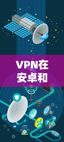 VPN在安卓和苹果设备上是通用的，许多软件和插件支持这两种设备的使用。以下是关于如何在安卓和苹果设备上使用VPN的一些步骤和信息